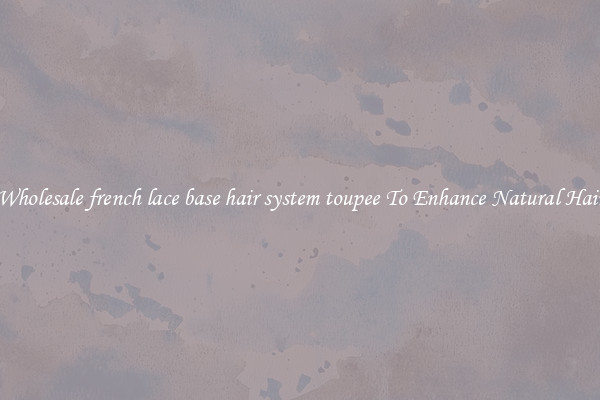 Wholesale french lace base hair system toupee To Enhance Natural Hair