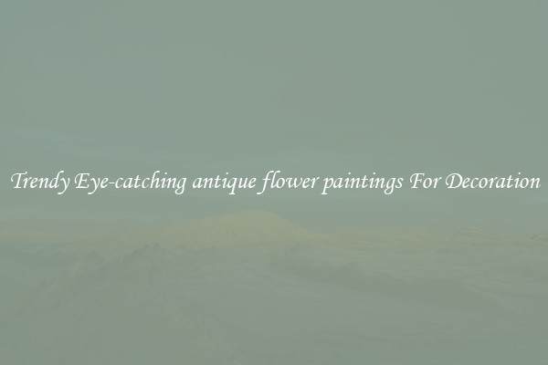 Trendy Eye-catching antique flower paintings For Decoration