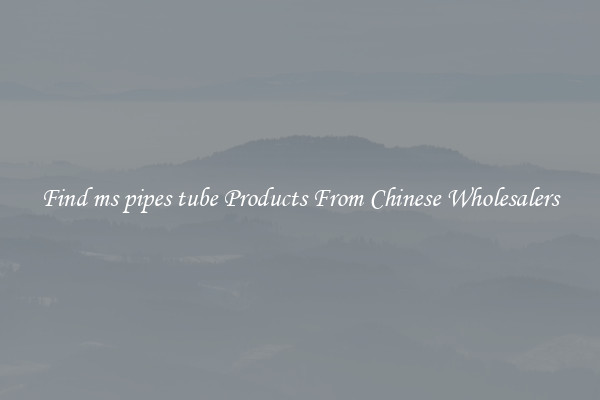 Find ms pipes tube Products From Chinese Wholesalers