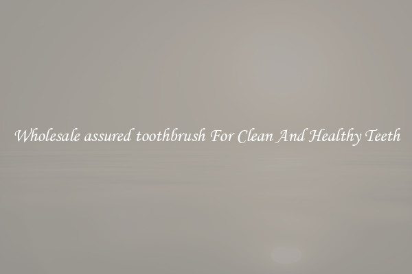 Wholesale assured toothbrush For Clean And Healthy Teeth