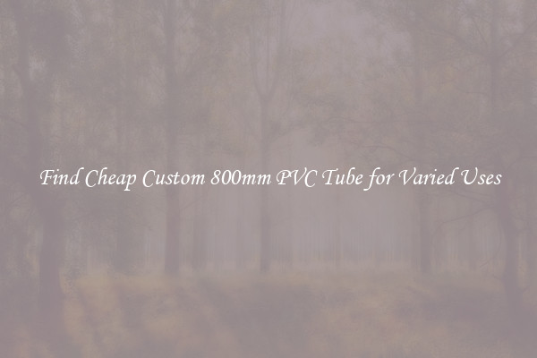 Find Cheap Custom 800mm PVC Tube for Varied Uses