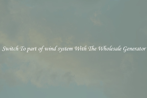 Switch To part of wind system With The Wholesale Generator