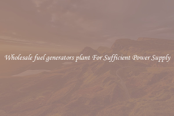 Wholesale fuel generators plant For Sufficient Power Supply