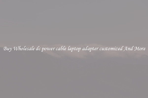 Buy Wholesale dc power cable laptop adapter customized And More